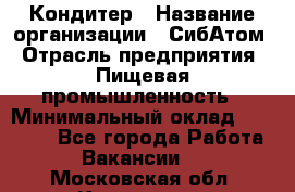 Кондитер › Название организации ­ СибАтом › Отрасль предприятия ­ Пищевая промышленность › Минимальный оклад ­ 25 000 - Все города Работа » Вакансии   . Московская обл.,Климовск г.